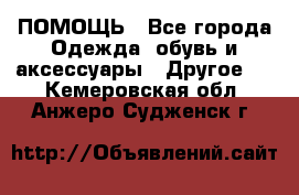 ПОМОЩЬ - Все города Одежда, обувь и аксессуары » Другое   . Кемеровская обл.,Анжеро-Судженск г.
